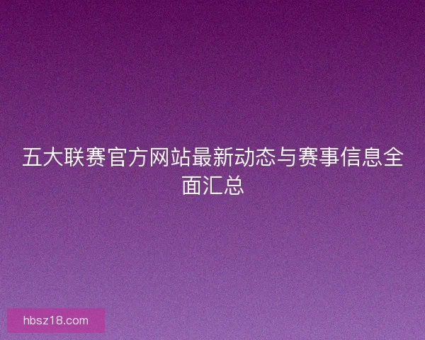 五大联赛官方网站最新动态与赛事信息全面汇总